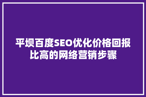 平坝百度SEO优化价格回报比高的网络营销步骤