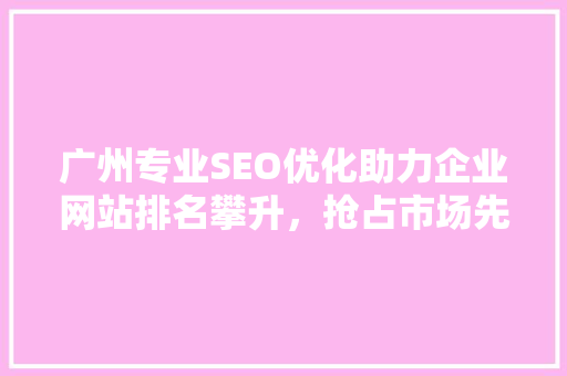广州专业SEO优化助力企业网站排名攀升，抢占市场先机