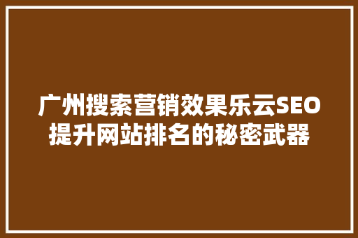 广州搜索营销效果乐云SEO提升网站排名的秘密武器