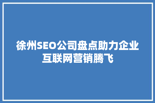 徐州SEO公司盘点助力企业互联网营销腾飞