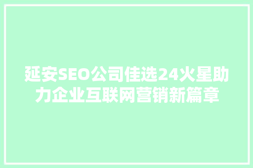 延安SEO公司佳选24火星助力企业互联网营销新篇章