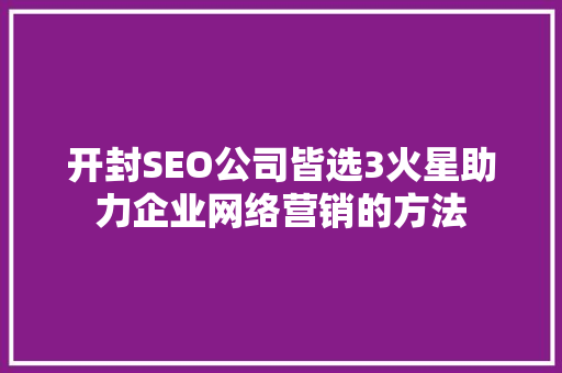 开封SEO公司皆选3火星助力企业网络营销的方法