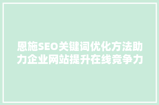 恩施SEO关键词优化方法助力企业网站提升在线竞争力