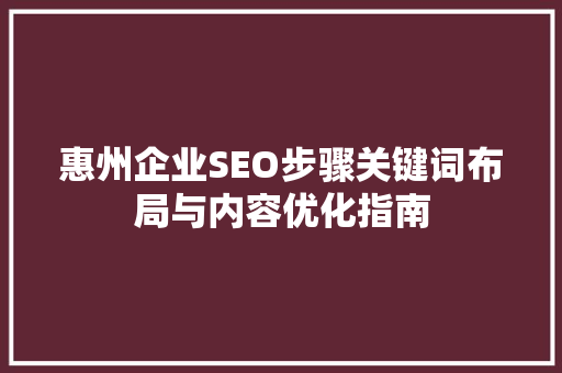 惠州企业SEO步骤关键词布局与内容优化指南