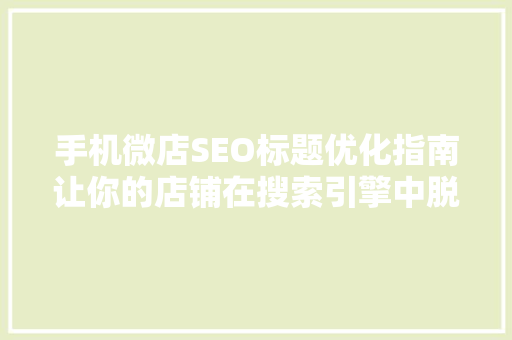 手机微店SEO标题优化指南让你的店铺在搜索引擎中脱颖而出