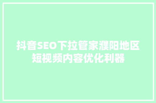 抖音SEO下拉管家濮阳地区短视频内容优化利器