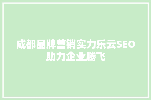 成都品牌营销实力乐云SEO助力企业腾飞