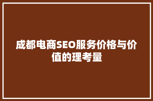 成都电商SEO服务价格与价值的理考量