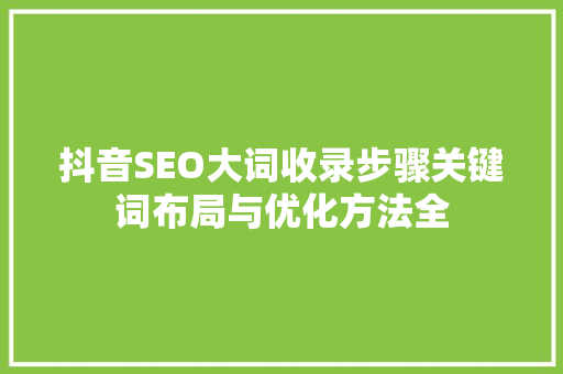 抖音SEO大词收录步骤关键词布局与优化方法全