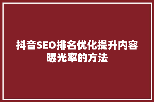 抖音SEO排名优化提升内容曝光率的方法