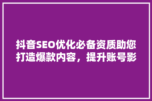 抖音SEO优化必备资质助您打造爆款内容，提升账号影响力