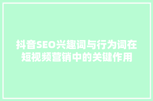 抖音SEO兴趣词与行为词在短视频营销中的关键作用