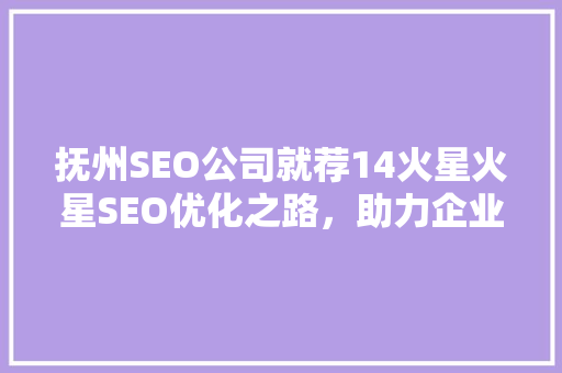 抚州SEO公司就荐14火星火星SEO优化之路，助力企业腾飞