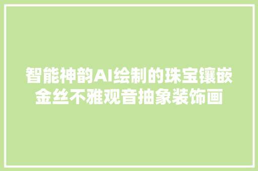 智能神韵AI绘制的珠宝镶嵌金丝不雅观音抽象装饰画