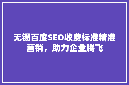 无锡百度SEO收费标准精准营销，助力企业腾飞