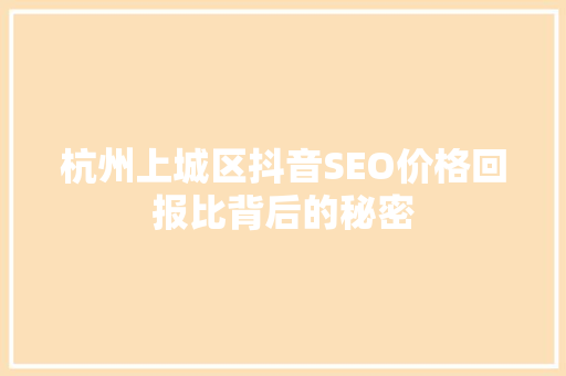 杭州上城区抖音SEO价格回报比背后的秘密