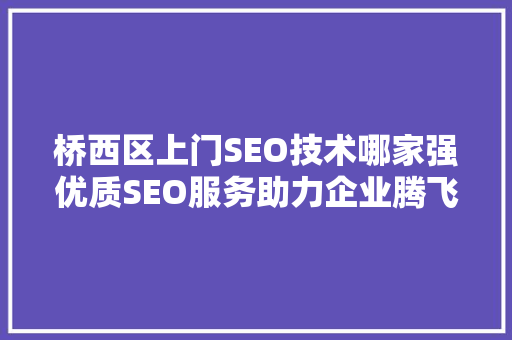 桥西区上门SEO技术哪家强优质SEO服务助力企业腾飞