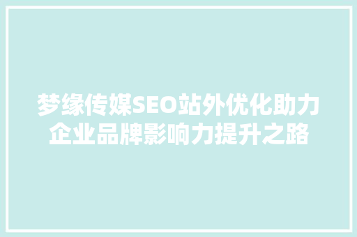 梦缘传媒SEO站外优化助力企业品牌影响力提升之路