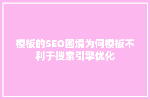 模板的SEO困境为何模板不利于搜索引擎优化