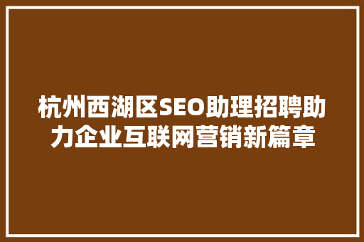 杭州西湖区SEO助理招聘助力企业互联网营销新篇章