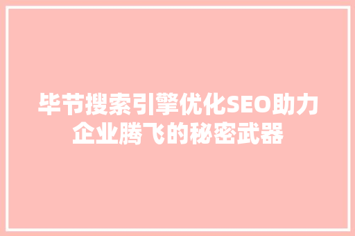 毕节搜索引擎优化SEO助力企业腾飞的秘密武器