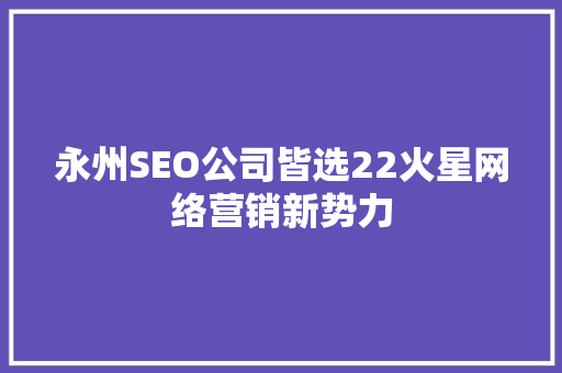 永州SEO公司皆选22火星网络营销新势力