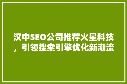 汉中SEO公司推荐火星科技，引领搜索引擎优化新潮流