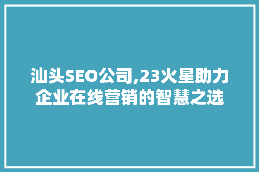 汕头SEO公司,23火星助力企业在线营销的智慧之选