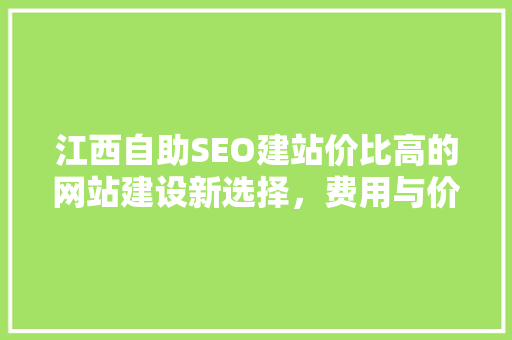 江西自助SEO建站价比高的网站建设新选择，费用与价值