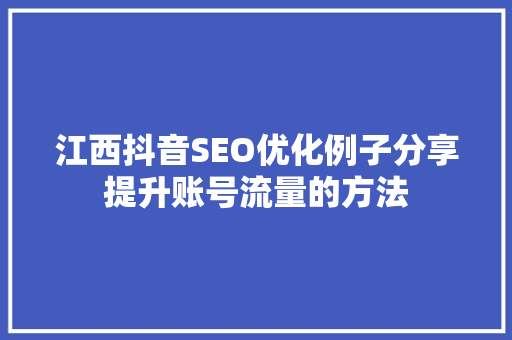 江西抖音SEO优化例子分享提升账号流量的方法