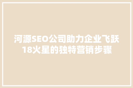 河源SEO公司助力企业飞跃18火星的独特营销步骤