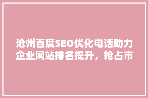 沧州百度SEO优化电话助力企业网站排名提升，抢占市场先机