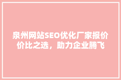 泉州网站SEO优化厂家报价价比之选，助力企业腾飞