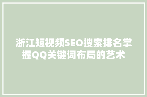 浙江短视频SEO搜索排名掌握QQ关键词布局的艺术