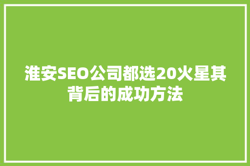 淮安SEO公司都选20火星其背后的成功方法