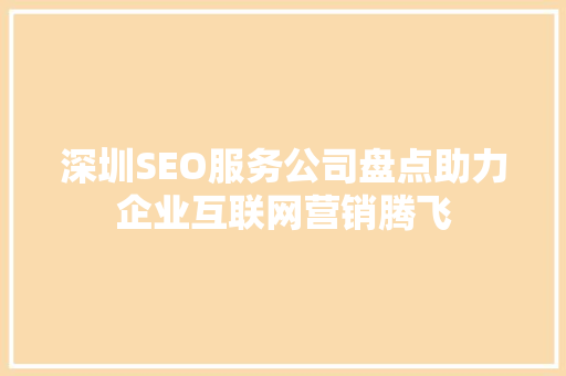 深圳SEO服务公司盘点助力企业互联网营销腾飞