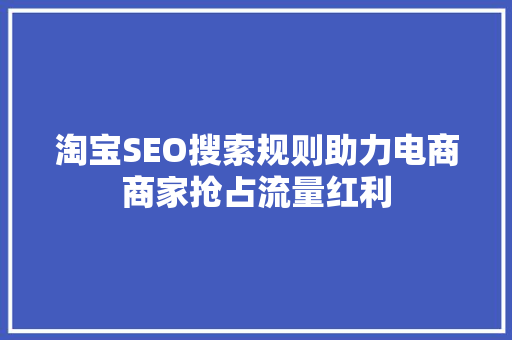 淘宝SEO搜索规则助力电商商家抢占流量红利