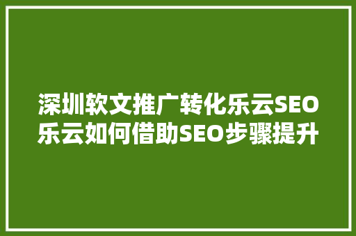 深圳软文推广转化乐云SEO乐云如何借助SEO步骤提升品牌影响力
