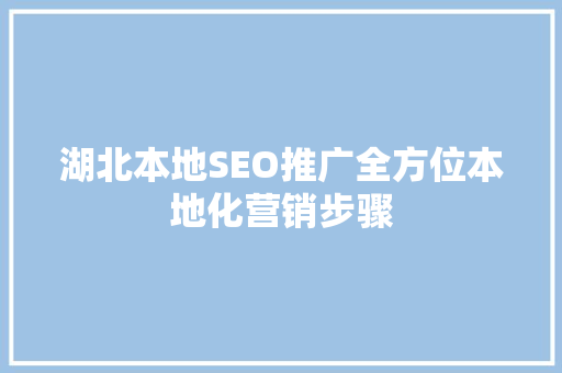 湖北本地SEO推广全方位本地化营销步骤