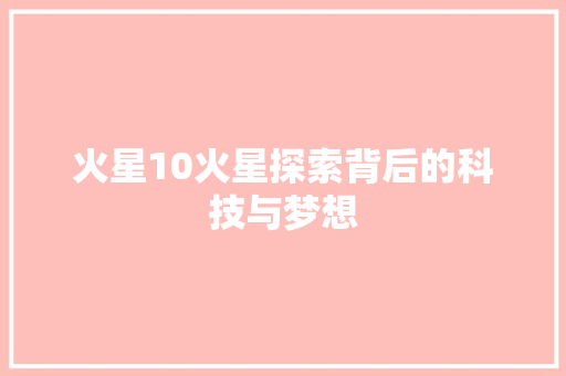 火星10火星探索背后的科技与梦想