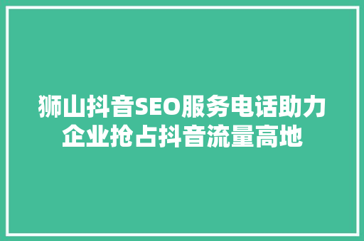 狮山抖音SEO服务电话助力企业抢占抖音流量高地