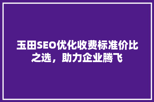 玉田SEO优化收费标准价比之选，助力企业腾飞