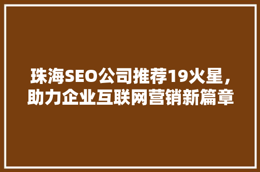 珠海SEO公司推荐19火星，助力企业互联网营销新篇章