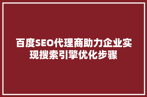 百度SEO代理商助力企业实现搜索引擎优化步骤