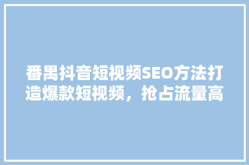 番禺抖音短视频SEO方法打造爆款短视频，抢占流量高地