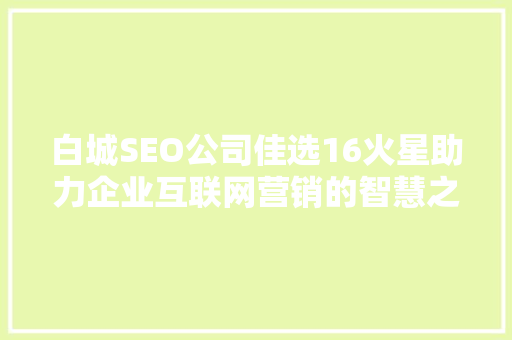 白城SEO公司佳选16火星助力企业互联网营销的智慧之选