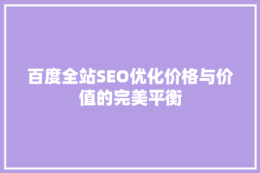 百度全站SEO优化价格与价值的完美平衡
