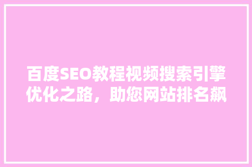 百度SEO教程视频搜索引擎优化之路，助您网站排名飙升