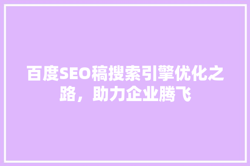 百度SEO稿搜索引擎优化之路，助力企业腾飞