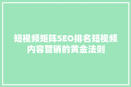 短视频矩阵SEO排名短视频内容营销的黄金法则